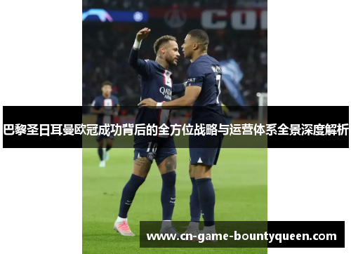 巴黎圣日耳曼欧冠成功背后的全方位战略与运营体系全景深度解析