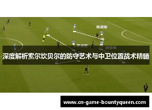深度解析索尔坎贝尔的防守艺术与中卫位置战术精髓
