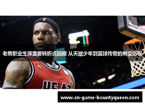 老詹职业生涯重要转折点回顾 从天赋少年到篮球传奇的蜕变历程