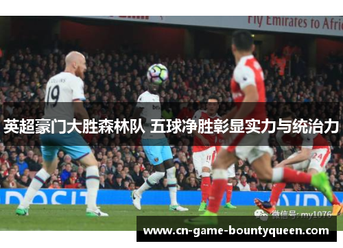 英超豪门大胜森林队 五球净胜彰显实力与统治力