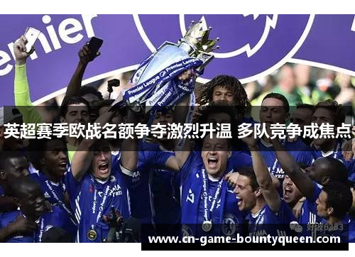 英超赛季欧战名额争夺激烈升温 多队竞争成焦点