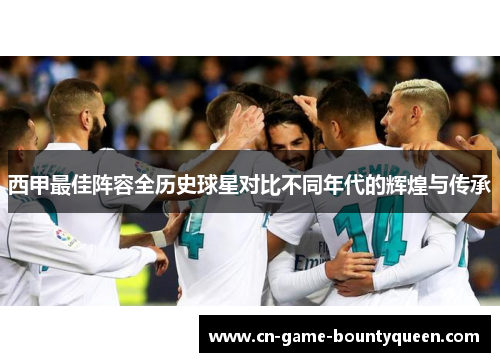西甲最佳阵容全历史球星对比不同年代的辉煌与传承