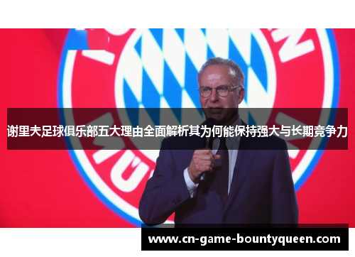 谢里夫足球俱乐部五大理由全面解析其为何能保持强大与长期竞争力