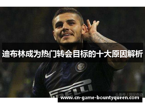 迪布林成为热门转会目标的十大原因解析