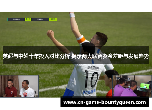 英超与中超十年投入对比分析 揭示两大联赛资金差距与发展趋势