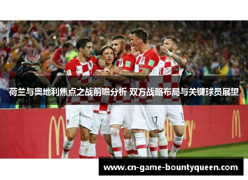 荷兰与奥地利焦点之战前瞻分析 双方战略布局与关键球员展望