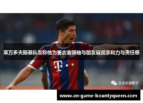 莱万多夫斯基队友称他为更衣室领袖与朋友展现亲和力与责任感