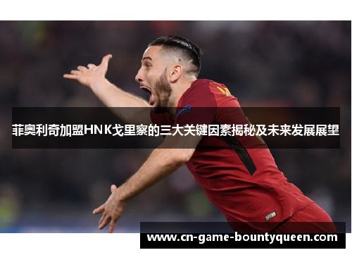 菲奥利奇加盟HNK戈里察的三大关键因素揭秘及未来发展展望