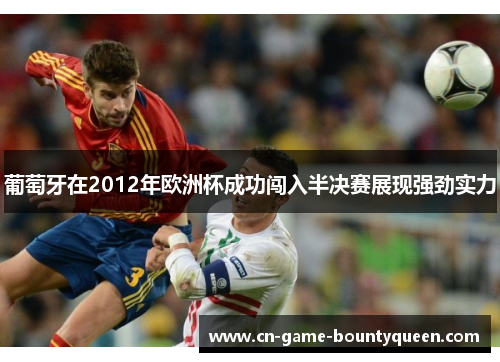 葡萄牙在2012年欧洲杯成功闯入半决赛展现强劲实力