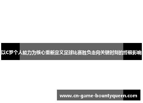 以C罗个人能力为核心重新定义足球比赛胜负走向关键时刻的终极影响