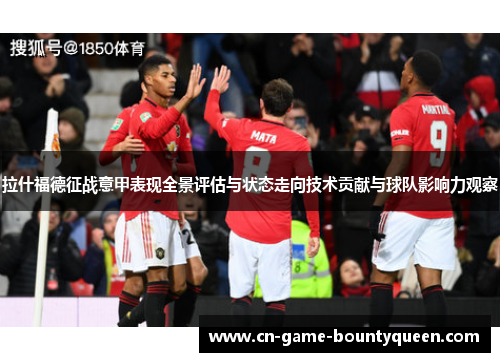 拉什福德征战意甲表现全景评估与状态走向技术贡献与球队影响力观察