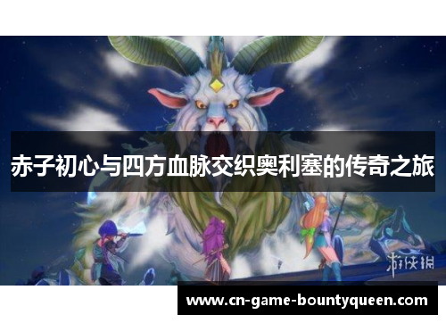 赤子初心与四方血脉交织奥利塞的传奇之旅