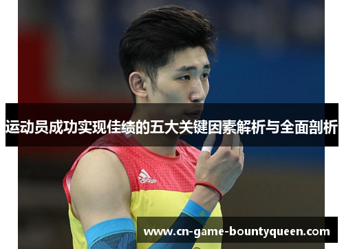 运动员成功实现佳绩的五大关键因素解析与全面剖析