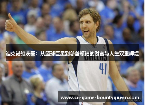 迪克诺维茨基：从篮球巨星到慈善领袖的财富与人生双重辉煌