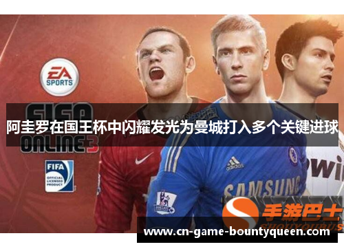 阿圭罗在国王杯中闪耀发光为曼城打入多个关键进球