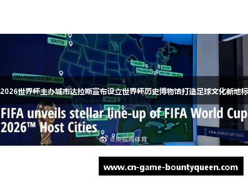2026世界杯主办城市达拉斯宣布设立世界杯历史博物馆打造足球文化新地标