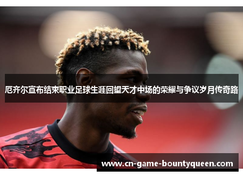 厄齐尔宣布结束职业足球生涯回望天才中场的荣耀与争议岁月传奇路