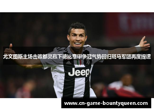 尤文图斯主场击败都灵赢下德比意甲争冠气势回归斑马军团再度提速 尤文图斯主场击败都灵赢下德比意甲争冠气势回归斑马军团再度提速
