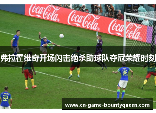 弗拉霍维奇开场闪击绝杀助球队夺冠荣耀时刻