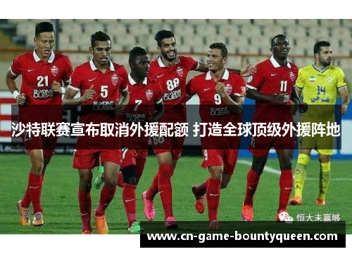 沙特联赛宣布取消外援配额 打造全球顶级外援阵地