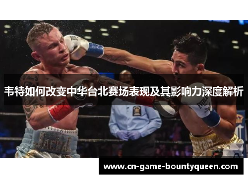 韦特如何改变中华台北赛场表现及其影响力深度解析
