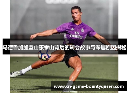 马德鲁加加盟山东泰山背后的转会故事与深层原因揭秘