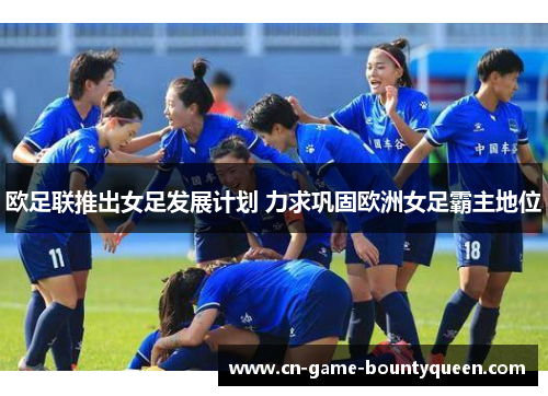 欧足联推出女足发展计划 力求巩固欧洲女足霸主地位