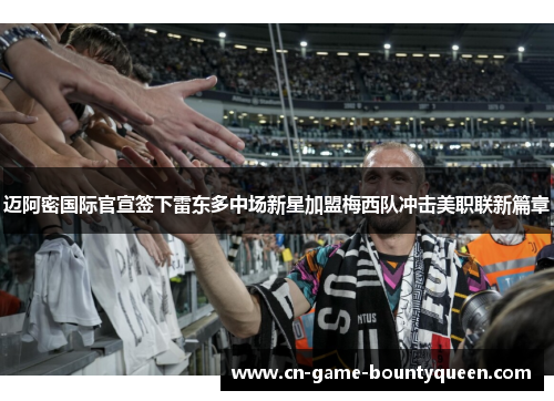 迈阿密国际官宣签下雷东多中场新星加盟梅西队冲击美职联新篇章